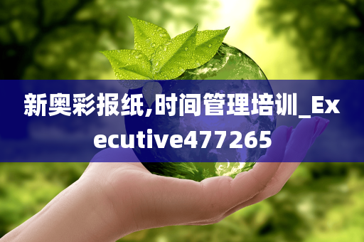 新奥彩报纸,时间管理培训_Executive477265