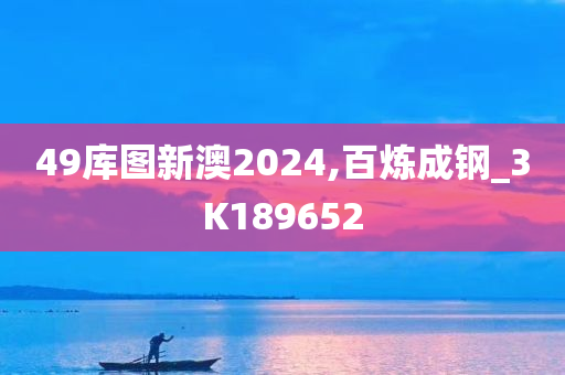 49库图新澳2024,百炼成钢_3K189652