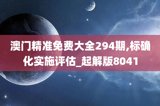 澳门精准免费大全294期,标确化实施评估_起解版8041