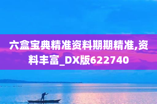 六盒宝典精准资料期期精准,资料丰富_DX版622740