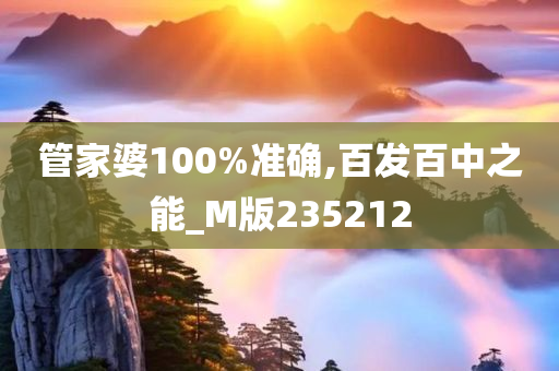 管家婆100%准确,百发百中之能_M版235212