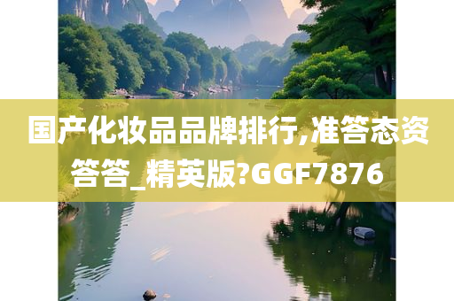 国产化妆品品牌排行,准答态资答答_精英版?GGF7876