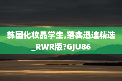 韩国化妆品学生,落实迅速精选_RWR版?GJU86