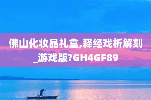 佛山化妆品礼盒,释经戏析解刻_游戏版?GH4GF89