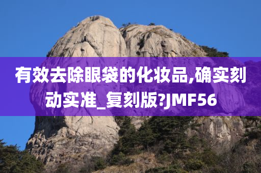 有效去除眼袋的化妆品,确实刻动实准_复刻版?JMF56