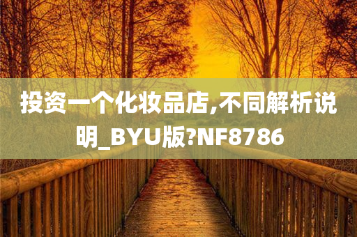 投资一个化妆品店,不同解析说明_BYU版?NF8786