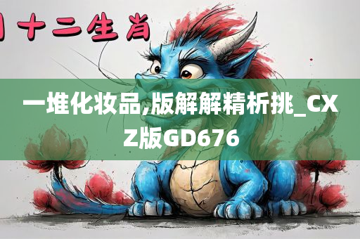 一堆化妆品,版解解精析挑_CXZ版GD676