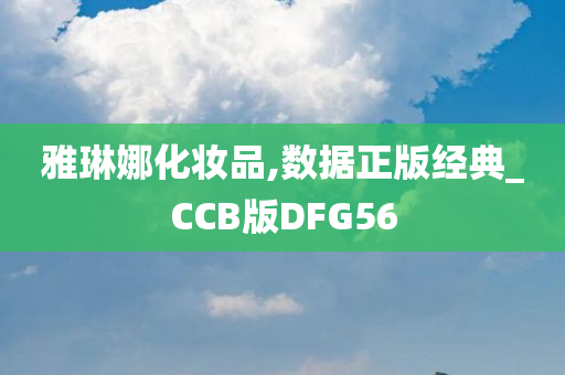 雅琳娜化妆品,数据正版经典_CCB版DFG56