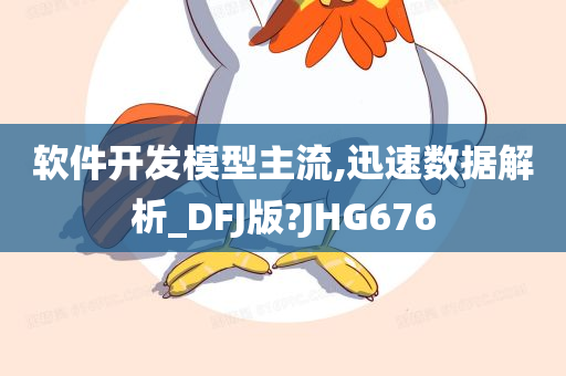 软件开发模型主流,迅速数据解析_DFJ版?JHG676