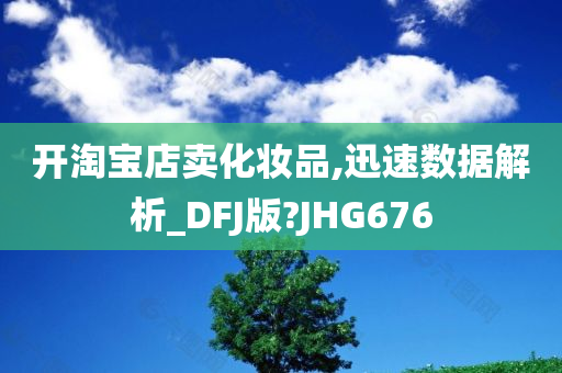 开淘宝店卖化妆品,迅速数据解析_DFJ版?JHG676