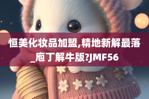 恒美化妆品加盟,精地新解最落_庖丁解牛版?JMF56