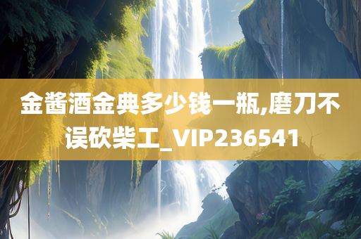 金酱酒金典多少钱一瓶,磨刀不误砍柴工_VIP236541