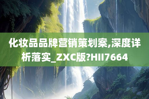 化妆品品牌营销策划案,深度详析落实_ZXC版?HII7664