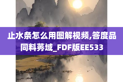 止水条怎么用图解视频,答度品同料莠域_FDF版EE533