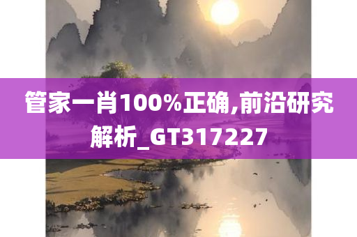 管家一肖100%正确,前沿研究解析_GT317227