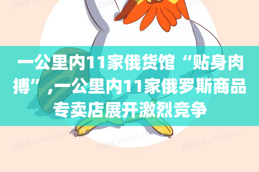 一公里内11家俄货馆“贴身肉搏”,一公里内11家俄罗斯商品专卖店展开激烈竞争