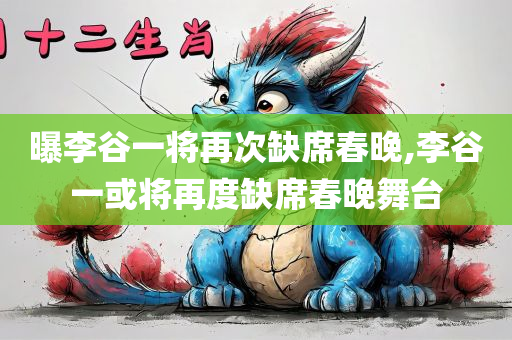 曝李谷一将再次缺席春晚,李谷一或将再度缺席春晚舞台