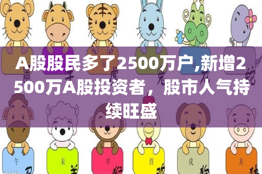 A股股民多了2500万户,新增2500万A股投资者，股市人气持续旺盛