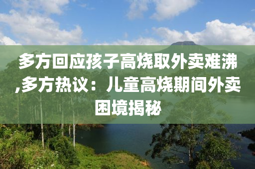 多方回应孩子高烧取外卖难沸,多方热议：儿童高烧期间外卖困境揭秘