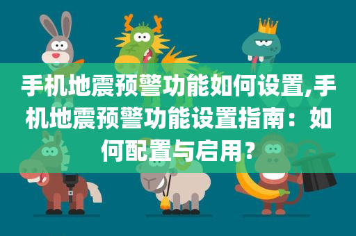 手机地震预警功能如何设置,手机地震预警功能设置指南：如何配置与启用？