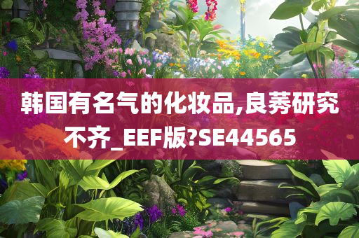 韩国有名气的化妆品,良莠研究不齐_EEF版?SE44565