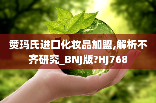 赞玛氏进口化妆品加盟,解析不齐研究_BNJ版?HJ768