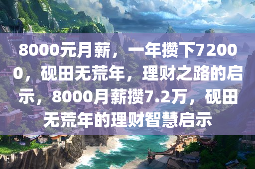 8000元月薪，一年攒下72000，砚田无荒年，理财之路的启示，8000月薪攒7.2万，砚田无荒年的理财智慧启示