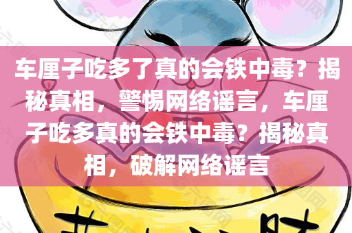 车厘子吃多了真的会铁中毒？揭秘真相，警惕网络谣言，车厘子吃多真的会铁中毒？揭秘真相，破解网络谣言