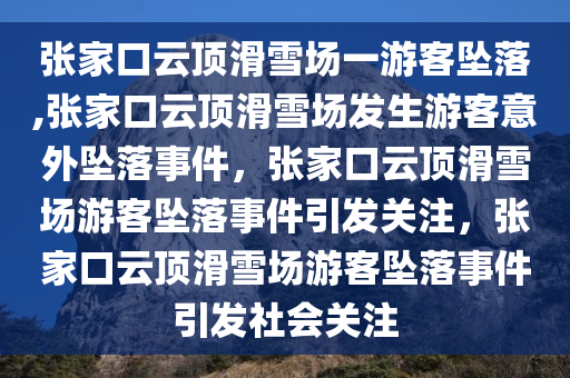 张家口云顶滑雪场一游客坠落,张家口云顶滑雪场发生游客意外坠落事件，张家口云顶滑雪场游客坠落事件引发关注，张家口云顶滑雪场游客坠落事件引发社会关注