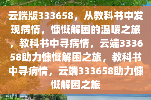 云端版333658，从教科书中发现病情，慷慨解困的温暖之旅，教科书中寻病情，云端333658助力慷慨解困之旅，教科书中寻病情，云端333658助力慷慨解困之旅