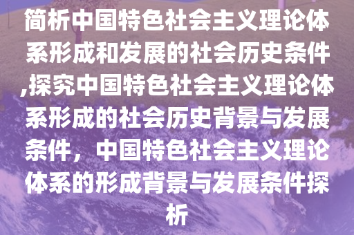 简析中国特色社会主义理论体系形成和发展的社会历史条件,探究中国特色社会主义理论体系形成的社会历史背景与发展条件，中国特色社会主义理论体系的形成背景与发展条件探析