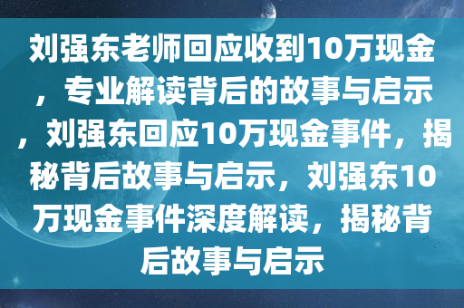 刘强东老师回应收到10万现金，专业解读背后的故事与启示，刘强东回应10万现金事件，揭秘背后故事与启示，刘强东10万现金事件深度解读，揭秘背后故事与启示