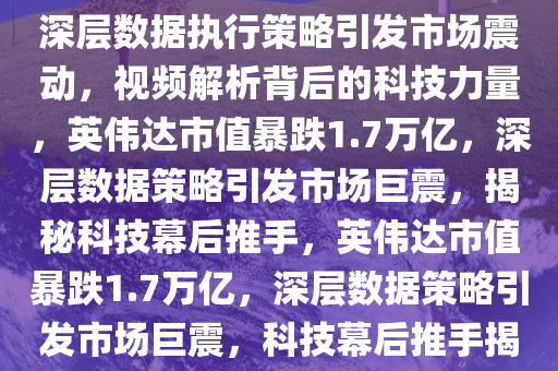 英伟达市值一夜蒸发1.7万亿，深层数据执行策略引发市场震动，视频解析背后的科技力量，英伟达市值暴跌1.7万亿，深层数据策略引发市场巨震，揭秘科技幕后推手，英伟达市值暴跌1.7万亿，深层数据策略引发市场巨震，科技幕后推手揭秘