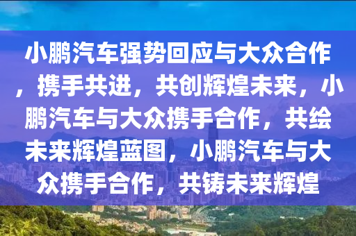 小鹏汽车强势回应与大众合作，携手共进，共创辉煌未来，小鹏汽车与大众携手合作，共绘未来辉煌蓝图，小鹏汽车与大众携手合作，共铸未来辉煌