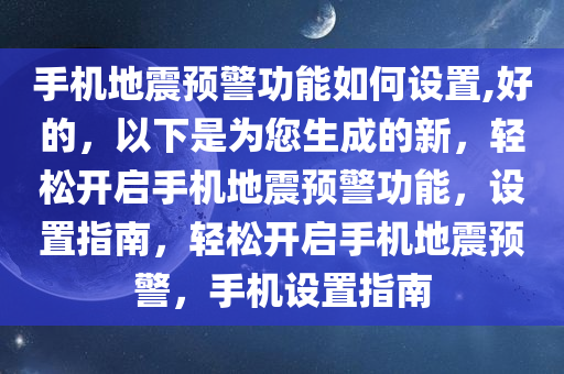 手机地震预警功能如何设置,好的，以下是为您生成的新，轻松开启手机地震预警功能，设置指南，轻松开启手机地震预警，手机设置指南