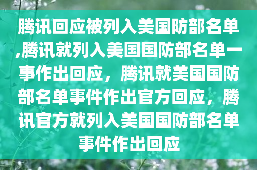 腾讯回应被列入美国防部名单,腾讯就列入美国国防部名单一事作出回应，腾讯就美国国防部名单事件作出官方回应，腾讯官方就列入美国国防部名单事件作出回应