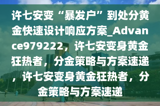 许七安变“暴发户”到处分黄金快速设计响应方案_Advance979222，许七安变身黄金狂热者，分金策略与方案速递，许七安变身黄金狂热者，分金策略与方案速递