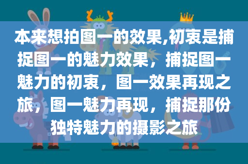 本来想拍图一的效果,初衷是捕捉图一的魅力效果，捕捉图一魅力的初衷，图一效果再现之旅，图一魅力再现，捕捉那份独特魅力的摄影之旅