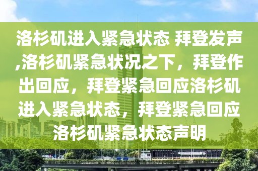 洛杉矶进入紧急状态 拜登发声,洛杉矶紧急状况之下，拜登作出回应，拜登紧急回应洛杉矶进入紧急状态，拜登紧急回应洛杉矶紧急状态声明