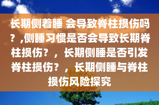 长期侧着睡 会导致脊柱损伤吗？,侧睡习惯是否会导致长期脊柱损伤？，长期侧睡是否引发脊柱损伤？，长期侧睡与脊柱损伤风险探究