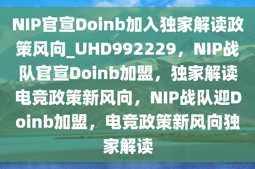 NIP官宣Doinb加入独家解读政策风向_UHD992229，NIP战队官宣Doinb加盟，独家解读电竞政策新风向，NIP战队迎Doinb加盟，电竞政策新风向独家解读