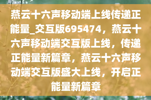 燕云十六声移动端上线传递正能量_交互版695474，燕云十六声移动端交互版上线，传递正能量新篇章，燕云十六声移动端交互版盛大上线，开启正能量新篇章