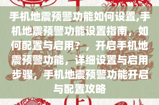 手机地震预警功能如何设置,手机地震预警功能设置指南，如何配置与启用？，开启手机地震预警功能，详细设置与启用步骤，手机地震预警功能开启与配置攻略