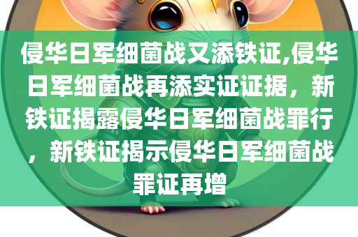 侵华日军细菌战又添铁证,侵华日军细菌战再添实证证据，新铁证揭露侵华日军细菌战罪行，新铁证揭示侵华日军细菌战罪证再增