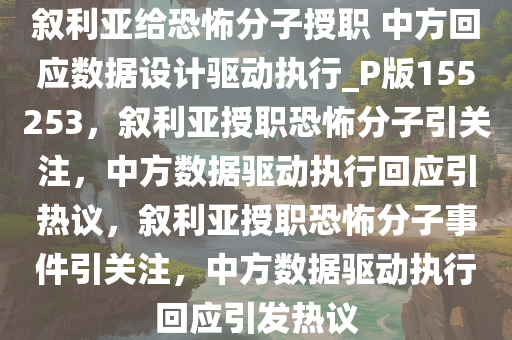 叙利亚给恐怖分子授职 中方回应数据设计驱动执行_P版155253，叙利亚授职恐怖分子引关注，中方数据驱动执行回应引热议，叙利亚授职恐怖分子事件引关注，中方数据驱动执行回应引发热议