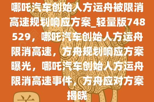 哪吒汽车创始人方运舟被限消高速规划响应方案_轻量版748529，哪吒汽车创始人方运舟限消高速，方舟规划响应方案曝光，哪吒汽车创始人方运舟限消高速事件，方舟应对方案揭晓