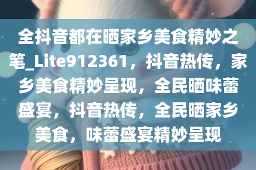 全抖音都在晒家乡美食精妙之笔_Lite912361，抖音热传，家乡美食精妙呈现，全民晒味蕾盛宴，抖音热传，全民晒家乡美食，味蕾盛宴精妙呈现