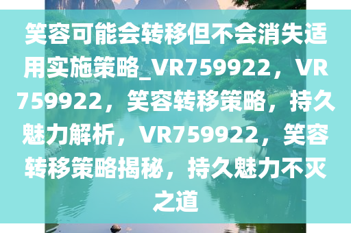 笑容可能会转移但不会消失适用实施策略_VR759922，VR759922，笑容转移策略，持久魅力解析，VR759922，笑容转移策略揭秘，持久魅力不灭之道