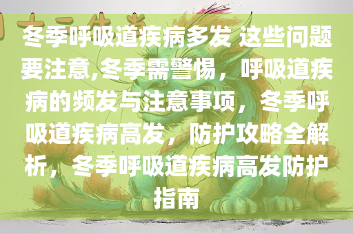 冬季呼吸道疾病多发 这些问题要注意,冬季需警惕，呼吸道疾病的频发与注意事项，冬季呼吸道疾病高发，防护攻略全解析，冬季呼吸道疾病高发防护指南