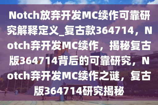 Notch放弃开发MC续作可靠研究解释定义_复古款364714，Notch弃开发MC续作，揭秘复古版364714背后的可靠研究，Notch弃开发MC续作之谜，复古版364714研究揭秘